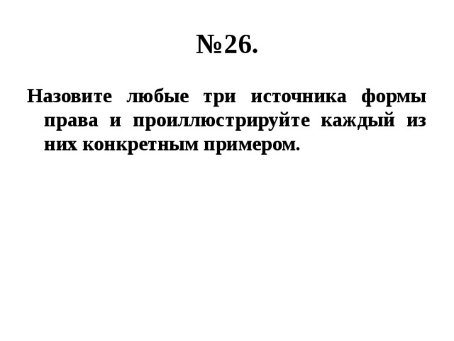 № 26. Назовите любые три источника формы права и проиллюстрируйте каждый из них конкретным примером. 