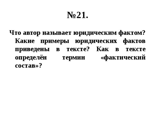 № 21. Что автор называет юридическим фактом? Какие примеры юридических фактов приведены в тексте? Как в тексте определён термин «фактический состав»? 