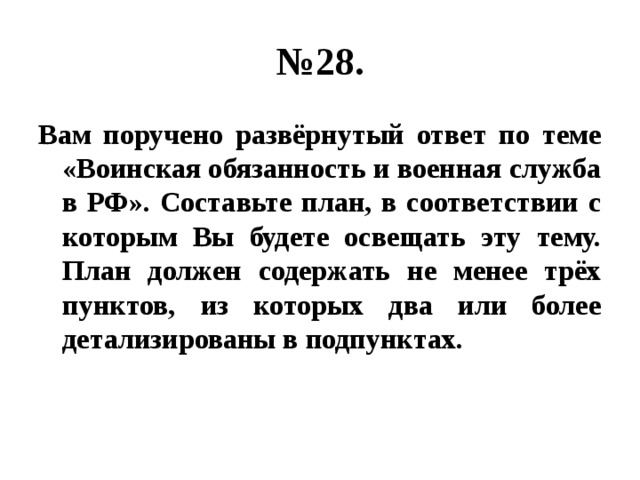 № 28. Вам поручено развёрнутый ответ по теме «Воинская обязанность и военная служба в РФ». Составьте план, в соответствии с которым Вы будете освещать эту тему. План должен содержать не менее трёх пунктов, из которых два или более детализированы в подпунктах. 