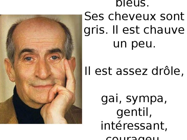 Ses yeux sont bleus.  Ses cheveux sont gris. Il est chauve un peu.    Il est assez dr ôle,  gai, sympa, gentil, intéressant, courageu. 