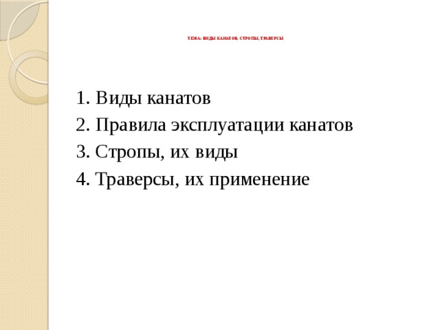     ТЕМА: ВИДЫ КАНАТОВ, СТРОПЫ, ТРАВЕРСЫ        1. Виды канатов 2. Правила эксплуатации канатов 3. Стропы, их виды 4. Траверсы, их применение 