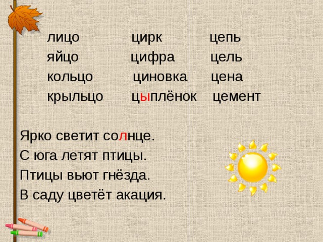  лицо цирк цепь  яйцо цифра цель  кольцо циновка цена  крыльцо ц ы плёнок цемент Ярко светит со л нце. С юга летят птицы. Птицы вьют гнёзда. В саду цветёт акация. 