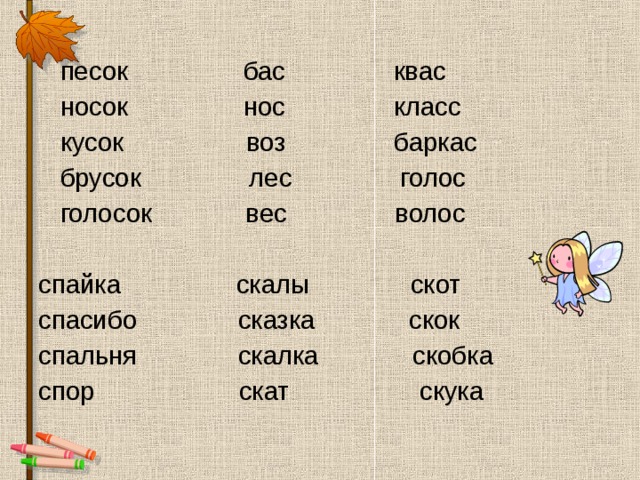  песок бас квас  носок нос класс  кусок воз баркас  брусок лес голос  голосок вес волос спайка скалы скот спасибо сказка скок спальня скалка скобка спор скат скука 
