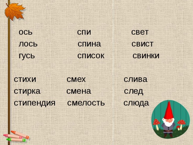  ось спи свет  лось спина свист  гусь список свинки  стихи смех слива  стирка смена след  стипендия смелость слюда 