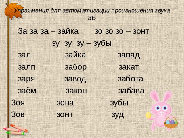 Упражнения для автоматизации произношения звука ЗЬ  За за за – зайка зо зо зо – зонт  зу зу зу – зубы  зал зайка запад  залп забор закат  заря завод забота  заём закон забава Зоя зона зубы Зов зонт зуд 