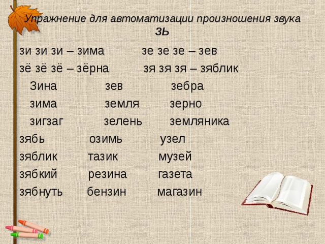 Упражнение для автоматизации произношения звука ЗЬ зи зи зи – зима зе зе зе – зев зё зё зё – зёрна зя зя зя – зяблик  Зина зев зебра  зима земля зерно  зигзаг зелень земляника зябь озимь узел зяблик тазик музей зябкий резина газета зябнуть бензин магазин 