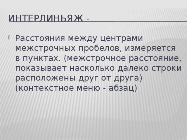 Интерлиньяж - Расстояния между центрами межстрочных пробелов, измеряется в пунктах. (межстрочное расстояние, показывает насколько далеко строки расположены друг от друга) (контекстное меню - абзац)  