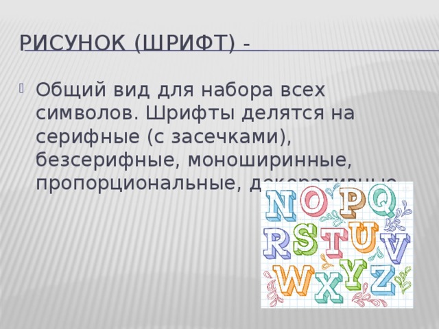 Рисунок (Шрифт) - Общий вид для набора всех символов. Шрифты делятся на серифные (с засечками), безсерифные, моноширинные, пропорциональные, декоративные. 