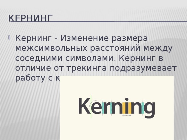 кернинг Кернинг - Изменение размера межсимвольных расстояний между соседними символами. Кернинг в отличие от трекинга подразумевает работу с каждым символом. 