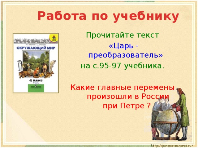  Работа по учебнику Прочитайте текст  «Царь - преобразователь»  на с.95-97 учебника. Какие главные перемены произошли в России при Петре ? 