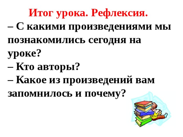  Итог урока. Рефлексия. – С какими произведениями мы познакомились сегодня на уроке? – Кто авторы? – Какое из произведений вам запомнилось и почему? 