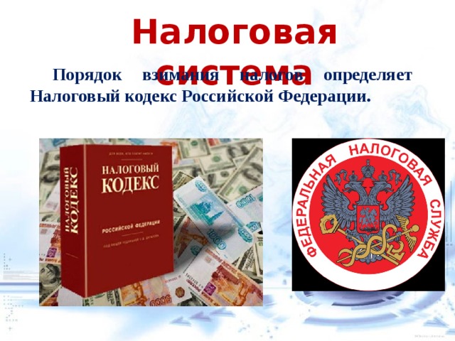 Налоговая система  Порядок взимания налогов определяет Налоговый кодекс Российской Федерации.     