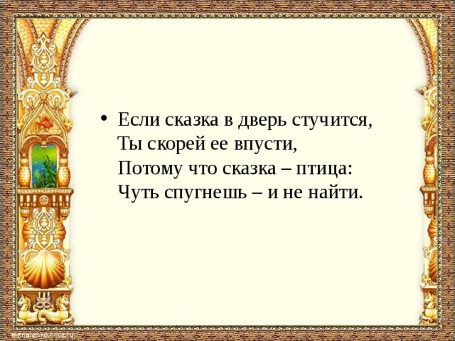 Если сказка в дверь стучится, Ты скорей ее впусти, Потому что сказка – птица: Чуть спугнешь – и не найти. 