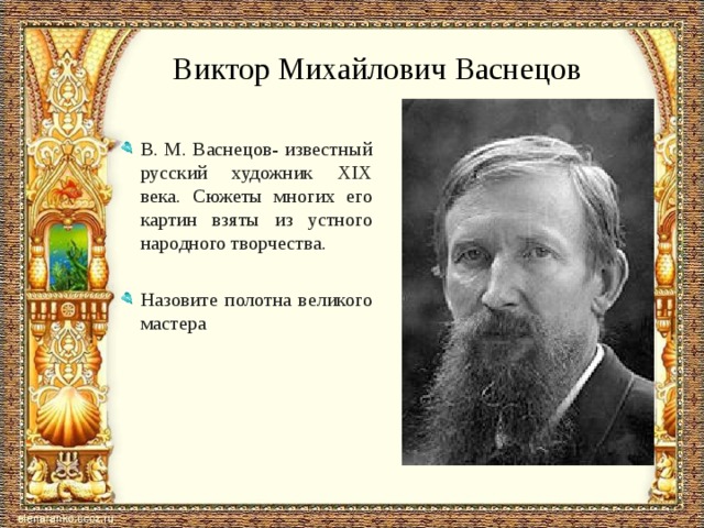 Виктор Михайлович Васнецов В. М. Васнецов- известный русский художник XIX века. Сюжеты многих его картин взяты из устного народного творчества. В. М. Васнецов- известный русский художник XIX века. Сюжеты многих его картин взяты из устного народного творчества. Назовите полотна великого мастера Назовите полотна великого мастера 