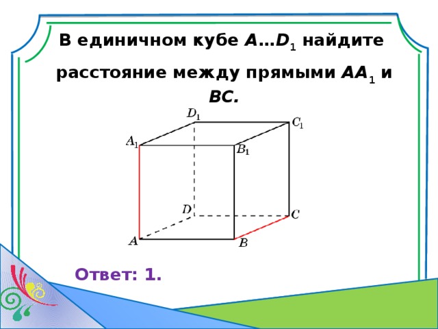В единичном кубе A … D 1 найдите расстояние между прямыми AA 1 и BC. Ответ: 1. 