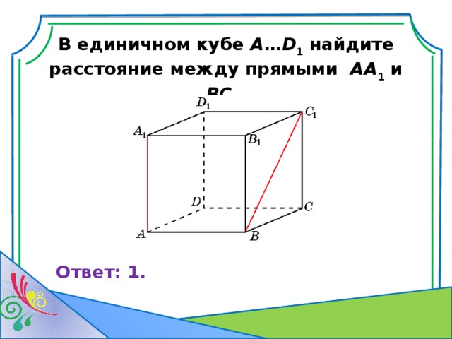 В единичном кубе A … D 1 найдите расстояние между прямыми AA 1 и BC 1 . Ответ: 1. 