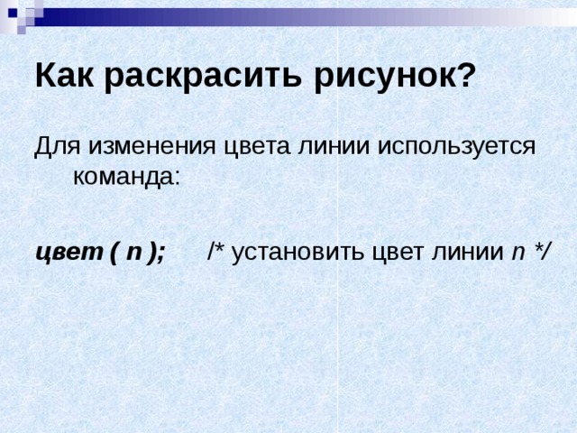 Как раскрасить рисунок? Для изменения цвета линии используется команда: цвет ( n );  /* установить цвет линии n */ 