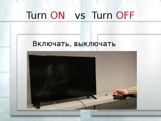 Turn ON vs Turn OFF  Включать, выключать 