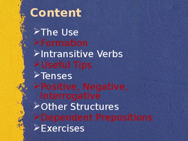 Content The Use Formation  Intransitive Verbs Useful Tips Tenses Positive, Negative, Interrogative Other Structures Dependent Prepositions Exercises  