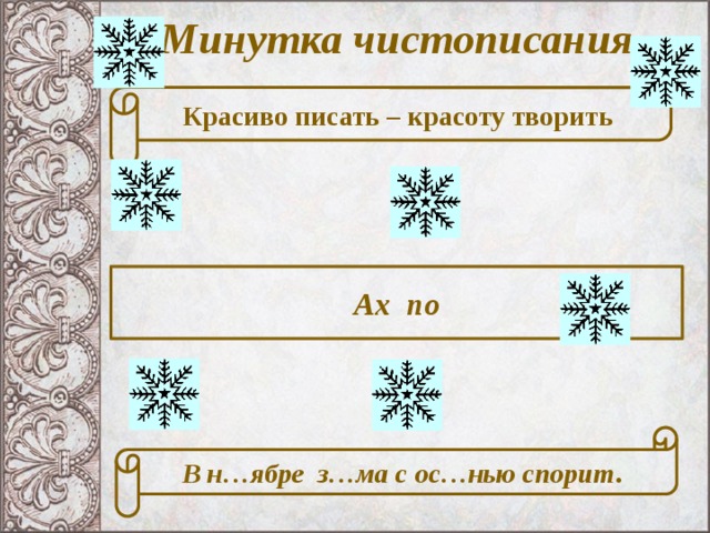 Минутка чистописания Красиво писать – красоту творить Ах по В н…ябре з…ма с ос…нью спорит . 