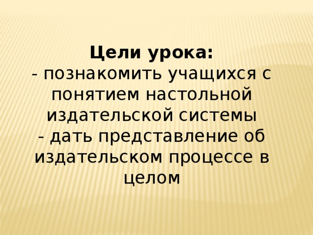 Цели урока: - познакомить учащихся с понятием настольной издательской системы - дать представление об издательском процессе в целом 