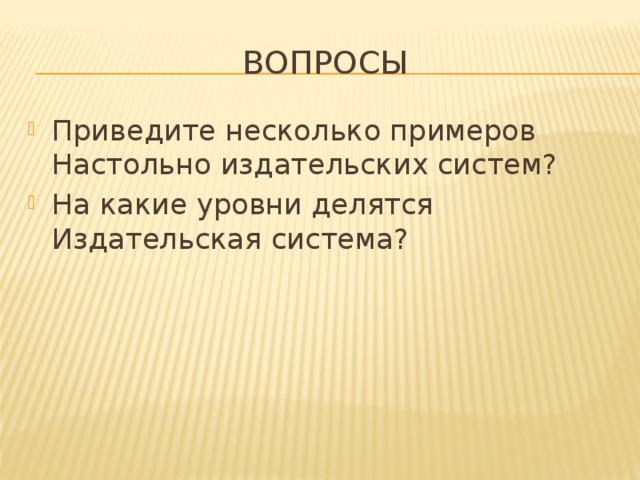 Вопросы Приведите несколько примеров Настольно издательских систем? На какие уровни делятся Издательская система? 