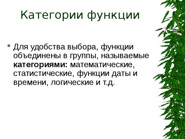 Категории функции Для удобства выбора, функции объединены в группы, называемые категориями: математические, статистические, функции даты и времени, логические и т.д. 