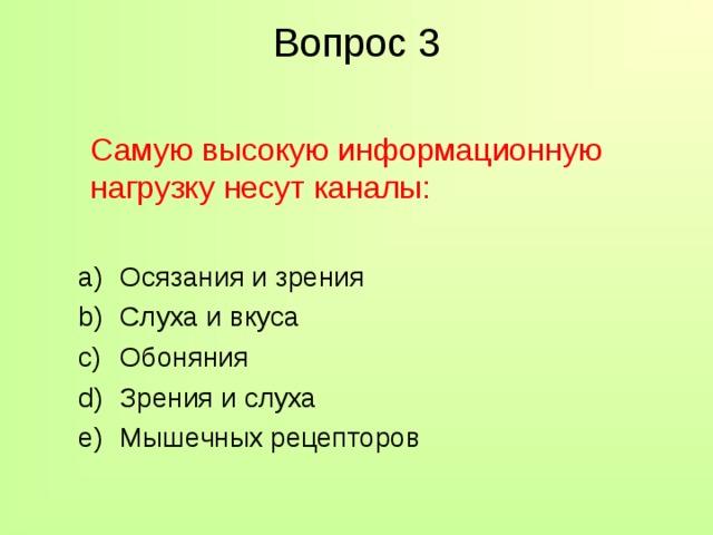 Вопрос 3  Самую высокую информационную нагрузку несут каналы: Осязания и зрения Слуха и вкуса Обоняния Зрения и слуха Мышечных рецепторов Осязания и зрения Слуха и вкуса Обоняния Зрения и слуха Мышечных рецепторов 