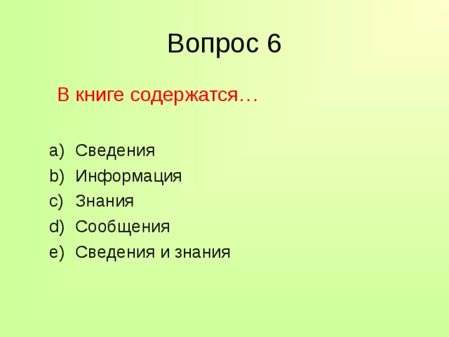 Вопрос 6  В книге содержатся… Сведения Информация Знания Сообщения Сведения и знания Сведения Информация Знания Сообщения Сведения и знания 