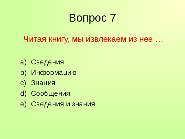 Вопрос 7  Читая книгу, мы извлекаем из нее … Сведения Информацию Знания Сообщения Сведения и знания Сведения Информацию Знания Сообщения Сведения и знания 