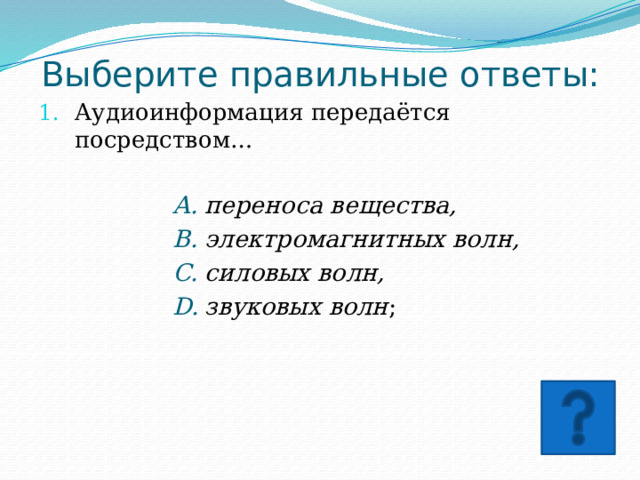 Выберите правильные ответы: Аудиоинформация передаётся посредством… переноса вещества, электромагнитных волн, силовых волн, звуковых волн ; переноса вещества, электромагнитных волн, силовых волн, звуковых волн ; переноса вещества, электромагнитных волн, силовых волн, звуковых волн ; переноса вещества, электромагнитных волн, силовых волн, звуковых волн ; переноса вещества, электромагнитных волн, силовых волн, звуковых волн ; переноса вещества, электромагнитных волн, силовых волн, звуковых волн ; переноса вещества, электромагнитных волн, силовых волн, звуковых волн ; переноса вещества, электромагнитных волн, силовых волн, звуковых волн ; 