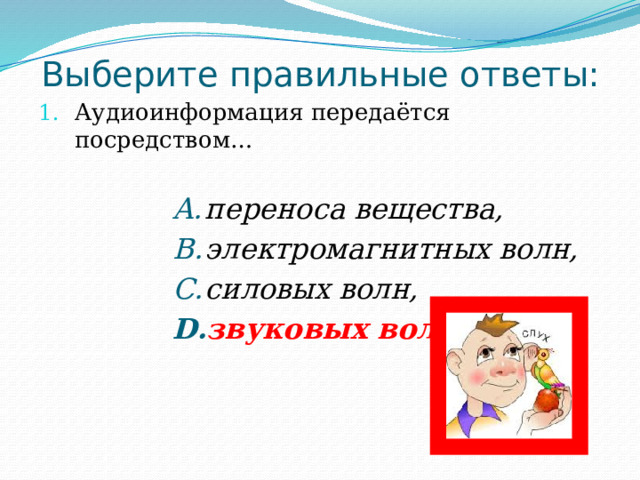Выберите правильные ответы: Аудиоинформация передаётся посредством… переноса вещества, электромагнитных волн, силовых волн, звуковых волн ; переноса вещества, электромагнитных волн, силовых волн, звуковых волн ; переноса вещества, электромагнитных волн, силовых волн, звуковых волн ; переноса вещества, электромагнитных волн, силовых волн, звуковых волн ; переноса вещества, электромагнитных волн, силовых волн, звуковых волн ; переноса вещества, электромагнитных волн, силовых волн, звуковых волн ; переноса вещества, электромагнитных волн, силовых волн, звуковых волн ; переноса вещества, электромагнитных волн, силовых волн, звуковых волн ; 