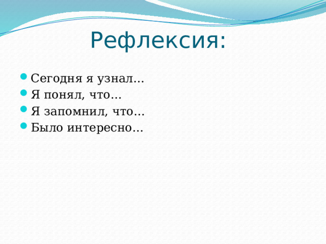 Рефлексия: Сегодня я узнал… Я понял, что… Я запомнил, что… Было интересно… 