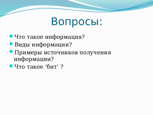 Вопросы: Что такое информация? Виды информации? Примеры источников получения информации? Что такое ‘бит’ ? 