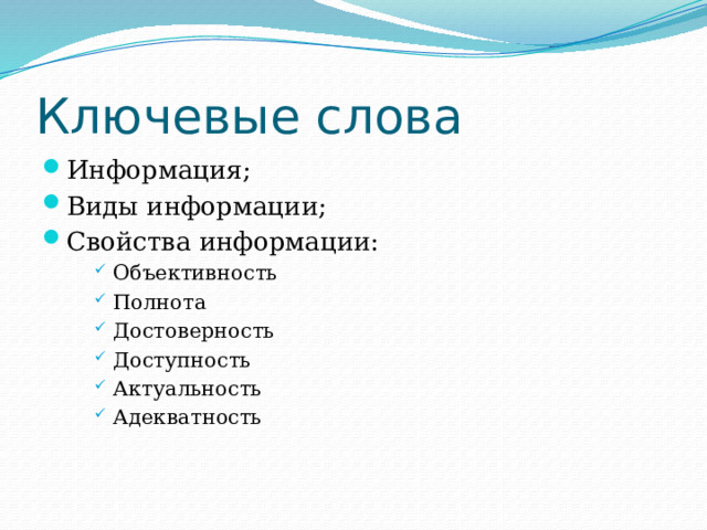 Ключевые слова Информация; Виды информации; Свойства информации: Объективность Полнота Достоверность Доступность Актуальность Адекватность Объективность Полнота Достоверность Доступность Актуальность Адекватность Объективность Полнота Достоверность Доступность Актуальность Адекватность 