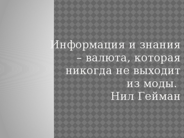 Информация и знания – валюта, которая никогда не выходит из моды.  Нил Гейман 