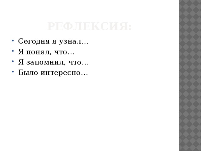 Рефлексия: Сегодня я узнал… Я понял, что… Я запомнил, что… Было интересно… 