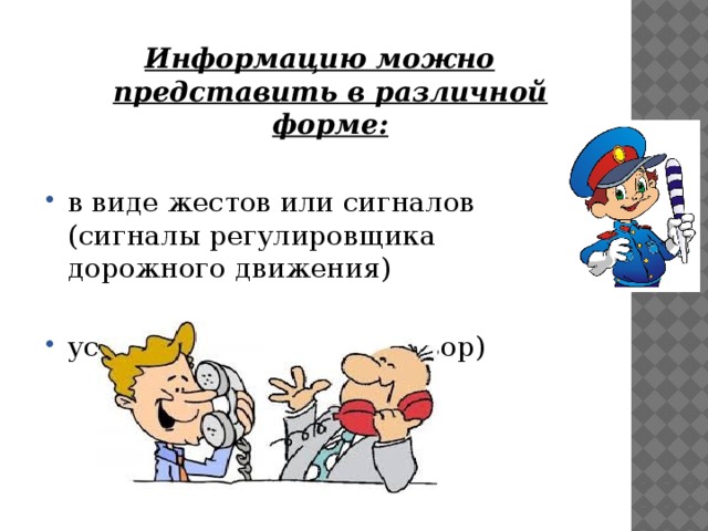 Информацию можно представить в различной форме:  в виде жестов или сигналов (сигналы регулировщика дорожного движения)  устной словесной (разговор) 