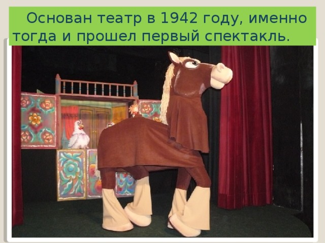 Основан театр в 1942 году, именно тогда и прошел первый спектакль.