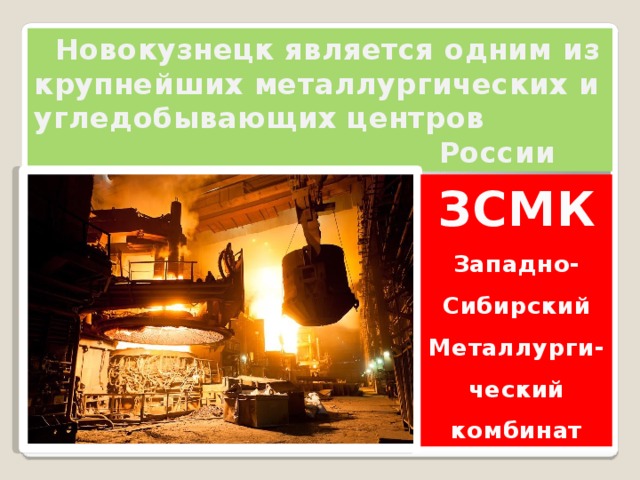 Новокузнецк является одним из крупнейших металлургических и угледобывающих центров  России ЗСМК Западно-Сибирский Металлурги-ческий комбинат