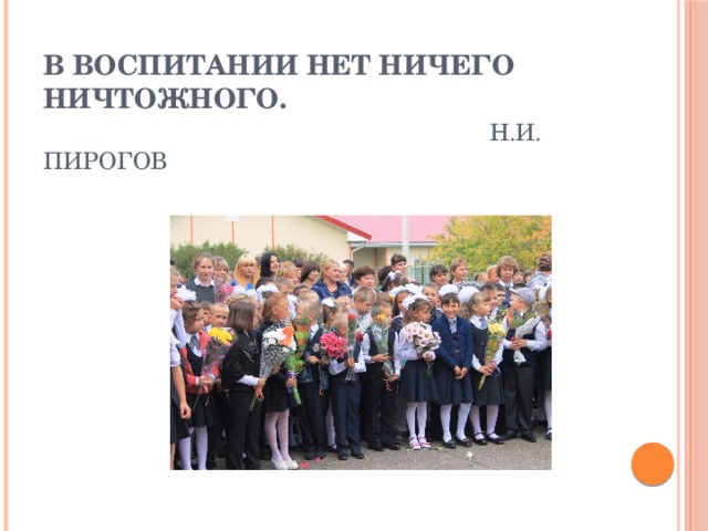 В воспитании нет ничего ничтожного.      Н.И. Пирогов   