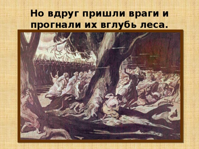 Но вдруг пришли враги и прогнали их вглубь леса. 