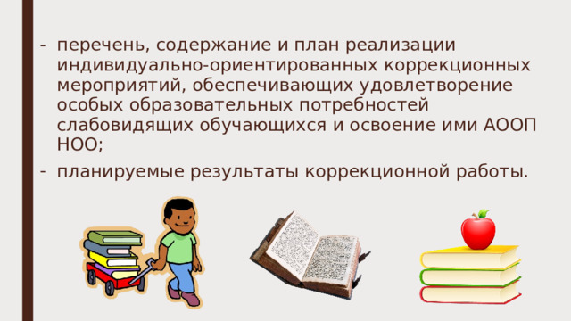 перечень, содержание и план реализации индивидуально-ориентированных коррекционных мероприятий, обеспечивающих удовлетворение особых образовательных потребностей слабовидящих обучающихся и освоение ими АООП НОО; планируемые результаты коррекционной работы. 