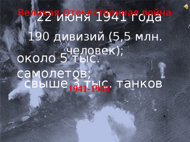 Великая Отечественная война 22 июня 1941 года 190 дивизий (5,5 млн. человек); около 5 тыс. самолетов; свыше 3 тыс. танков 1941-1945  