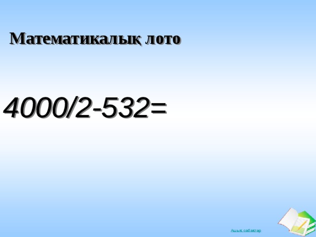 Математикалық лото 4000/2-532=  