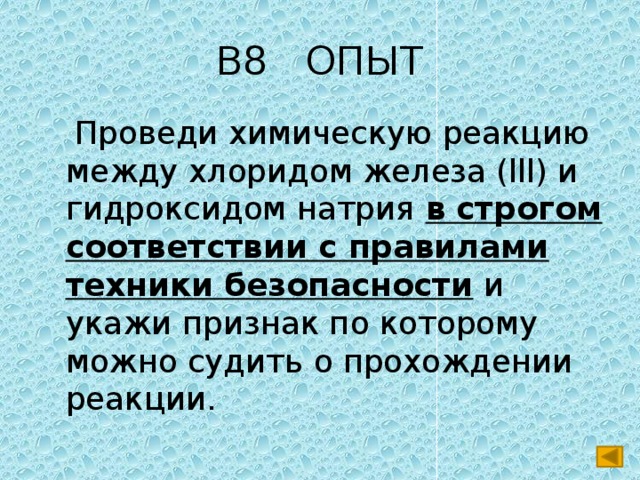 В8 ОПЫТ  Проведи химическую реакцию между хлоридом железа (lll) и гидроксидом натрия в строгом соответствии с правилами техники безопасности и укажи признак по которому можно судить о прохождении реакции. 