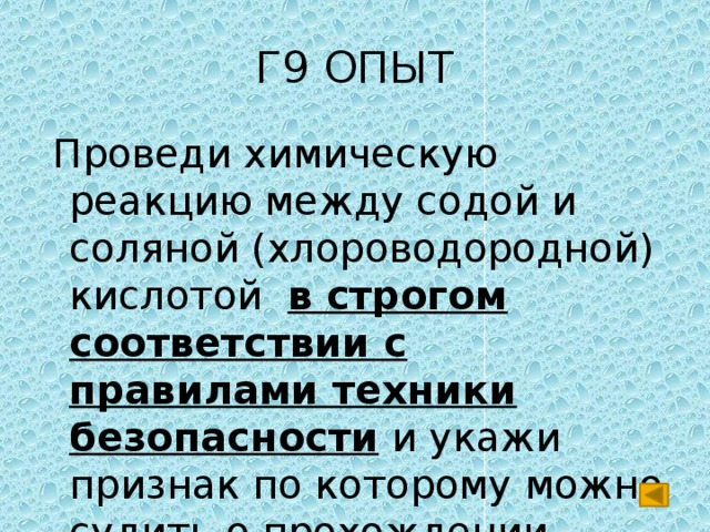 Г9 ОПЫТ  Проведи химическую реакцию между содой и соляной (хлороводородной) кислотой в строгом соответствии с правилами техники безопасности и укажи признак по которому можно судить о прохождении реакции. 