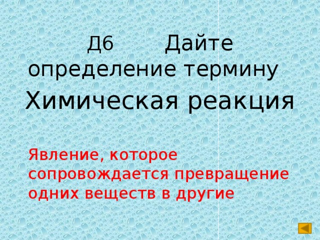 Д6 Дайте определение термину Химическая реакция Явление, которое сопровождается превращение одних веществ в другие 