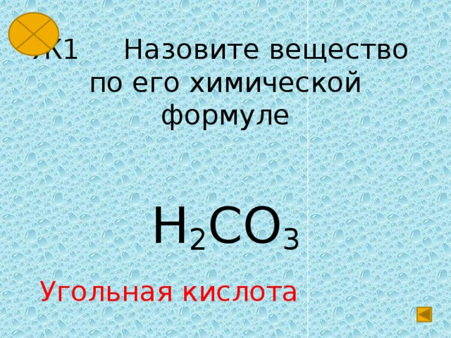 Ж1 Назовите вещество  по его химической формуле H 2 CO 3 Угольная кислота 