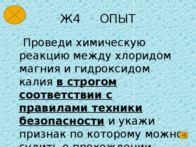 Ж4 ОПЫТ  Проведи химическую реакцию между хлоридом магния и гидроксидом калия в строгом соответствии с правилами техники безопасности и укажи признак по которому можно судить о прохождении реакции. 
